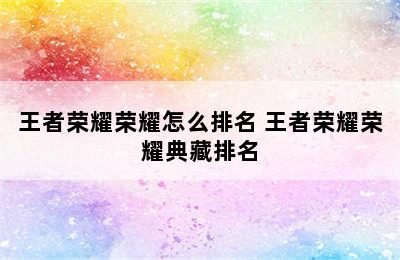 王者荣耀荣耀怎么排名 王者荣耀荣耀典藏排名